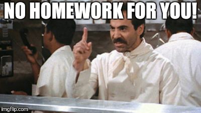 NO HOMEWORK FOR YOU! | image tagged in no  for you | made w/ Imgflip meme maker