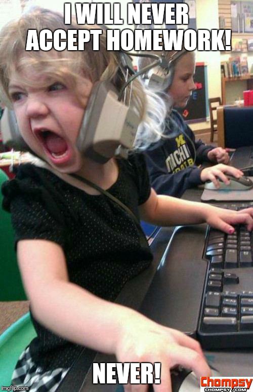 Angry Gamer Girl | I WILL NEVER ACCEPT HOMEWORK! NEVER! | image tagged in screaming gamer girl | made w/ Imgflip meme maker