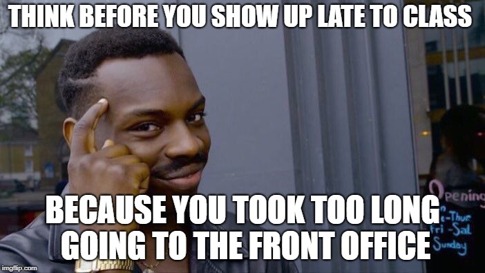 Roll Safe Think About It | THINK BEFORE YOU SHOW UP LATE TO CLASS; BECAUSE YOU TOOK TOO LONG GOING TO THE FRONT OFFICE | image tagged in memes,roll safe think about it | made w/ Imgflip meme maker