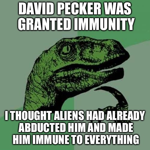 Philosoraptor | DAVID PECKER WAS GRANTED IMMUNITY; I THOUGHT ALIENS HAD ALREADY ABDUCTED HIM AND MADE HIM IMMUNE TO EVERYTHING | image tagged in memes,philosoraptor | made w/ Imgflip meme maker
