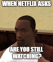 CJ on Netflix |  WHEN NETFLIX ASKS; ARE YOU STILL WATCHING? | image tagged in cj,netflix,gta,grand theft auto,san andreas,gta san andreas | made w/ Imgflip meme maker