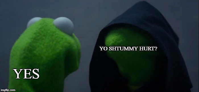 Evil Kermit | YO SHTUMMY HURT? YES | image tagged in memes,evil kermit | made w/ Imgflip meme maker