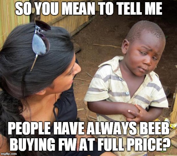 So you mean to tell me | SO YOU MEAN TO TELL ME; PEOPLE HAVE ALWAYS BEEB BUYING FW AT FULL PRICE? | image tagged in so you mean to tell me | made w/ Imgflip meme maker