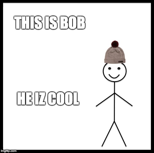 Be Like Bill Meme | THIS IS BOB; HE IZ COOL | image tagged in memes,be like bill | made w/ Imgflip meme maker