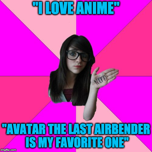 Idiot Nerd Girl Meme | "I LOVE ANIME"; "AVATAR THE LAST AIRBENDER IS MY FAVORITE ONE" | image tagged in memes,idiot nerd girl | made w/ Imgflip meme maker