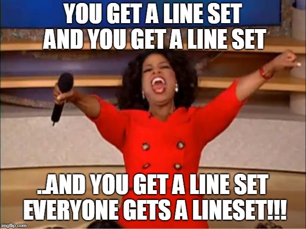 Oprah You Get A | YOU GET A LINE SET AND YOU GET A LINE SET; ..AND YOU GET A LINE SET EVERYONE GETS A LINESET!!! | image tagged in memes,oprah you get a | made w/ Imgflip meme maker