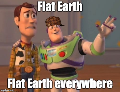 Flat Earth, just stop. | Flat Earth; Flat Earth everywhere | image tagged in memes,x x everywhere,scumbag,flat earth | made w/ Imgflip meme maker