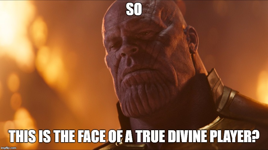 Thanos | SO; THIS IS THE FACE OF A TRUE DIVINE PLAYER? | image tagged in thanos | made w/ Imgflip meme maker