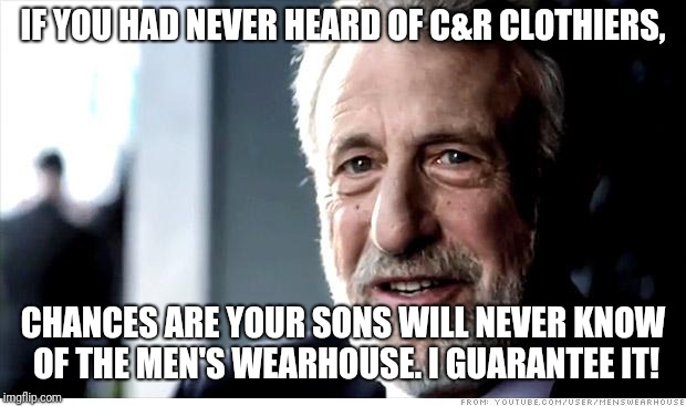 Does anyone remember C&R? | IF YOU HAD NEVER HEARD OF C&R CLOTHIERS, CHANCES ARE YOUR SONS WILL NEVER KNOW OF THE MEN'S WEARHOUSE. I GUARANTEE IT! | image tagged in memes,i guarantee it,suits | made w/ Imgflip meme maker