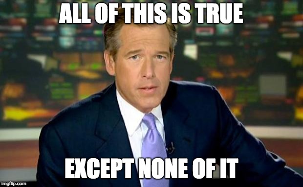Brian speaks the truth | ALL OF THIS IS TRUE; EXCEPT NONE OF IT | image tagged in memes,brian williams was there | made w/ Imgflip meme maker