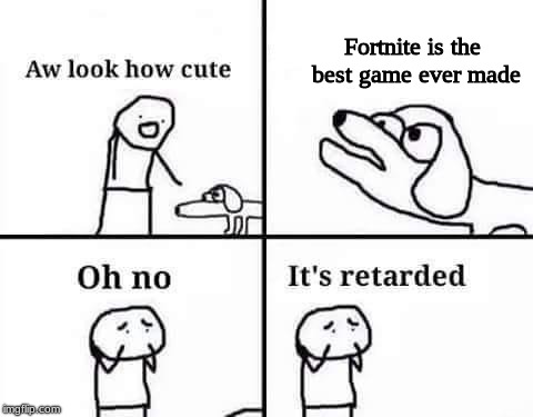 Oh no it's retarded | Fortnite is the best game ever made | image tagged in oh no it's retarded | made w/ Imgflip meme maker