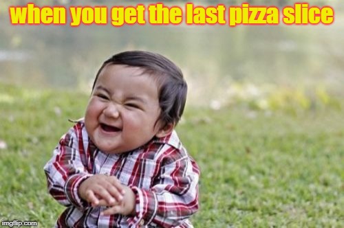 PIZZZZZZZZZZZZZZZZZZZZZZZZZZZZZZZZZZZZZZZZZZZZZZZZZZZZZZZZZZZZZZZZZZZZZZZZZZZZZZZZZZZZZZZZZZZZZZZZZZZZZA | when you get the last pizza slice | image tagged in memes,evil toddler,pizza,i want pizza,i'm hungry,yeet | made w/ Imgflip meme maker