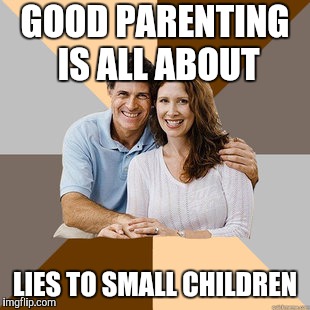 Scumbag Parents | GOOD PARENTING IS ALL ABOUT LIES TO SMALL CHILDREN | image tagged in scumbag parents | made w/ Imgflip meme maker