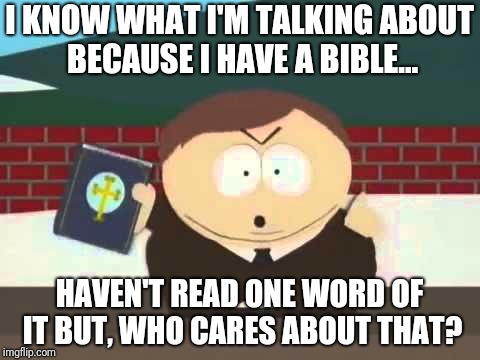 Don't just hold the bible open it! | I KNOW WHAT I'M TALKING ABOUT BECAUSE I HAVE A BIBLE... HAVEN'T READ ONE WORD OF IT BUT, WHO CARES ABOUT THAT? | image tagged in southpark cartman preacher bible televangelist pastor,memes | made w/ Imgflip meme maker