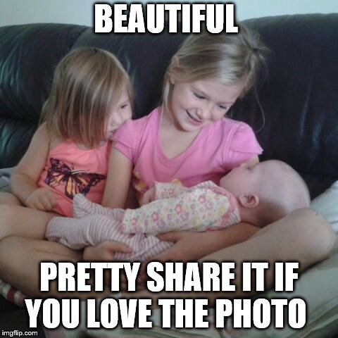 BEAUTIFUL; PRETTY SHARE IT IF YOU LOVE THE PHOTO | image tagged in beautiful,kids,baby girls,women,holding babys,sisters holding brother | made w/ Imgflip meme maker