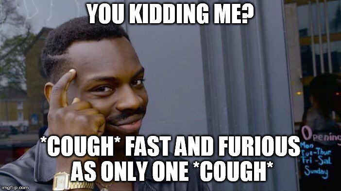 Roll Safe Think About It Meme | YOU KIDDING ME? *COUGH* FAST AND FURIOUS AS ONLY ONE *COUGH* | image tagged in memes,roll safe think about it | made w/ Imgflip meme maker
