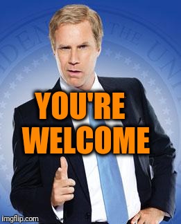 Will Ferrell - You're Welcome | YOU'RE  WELCOME | image tagged in will ferrell - you're welcome | made w/ Imgflip meme maker