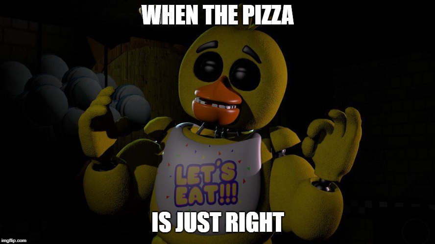 WHEN THE PIZZA; IS JUST RIGHT | image tagged in chica pacha | made w/ Imgflip meme maker