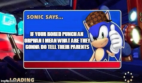 Sonic Says | IF YOUR BORED PUNCH AN ORPHAN I MEAN WHAT ARE THEY GONNA DO TELL THEIR PARENTS | image tagged in sonic says,scumbag | made w/ Imgflip meme maker