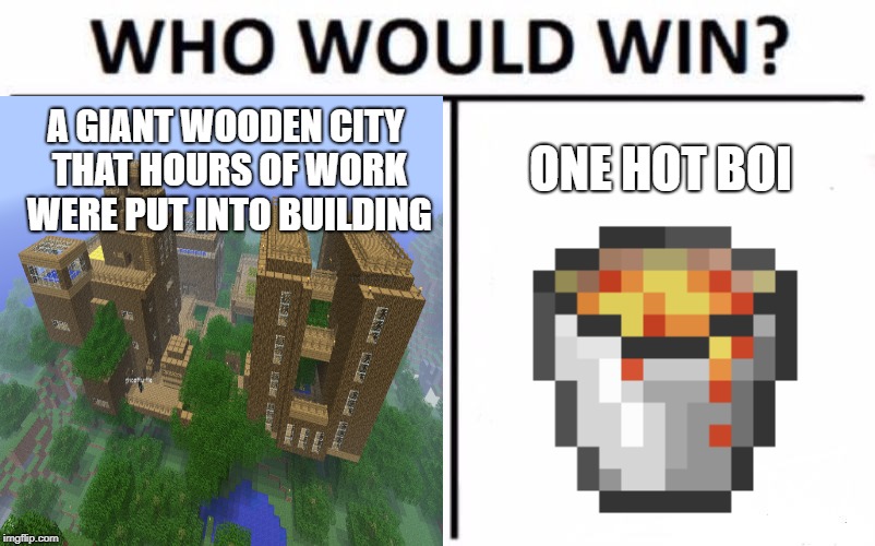 Who Would Win? Minecraft Wooden City or A Hot Boi | A GIANT WOODEN CITY THAT HOURS OF WORK WERE PUT INTO BUILDING; ONE HOT BOI | image tagged in who would win,minecraft,lava,first world problems,wood,wood vs fire | made w/ Imgflip meme maker