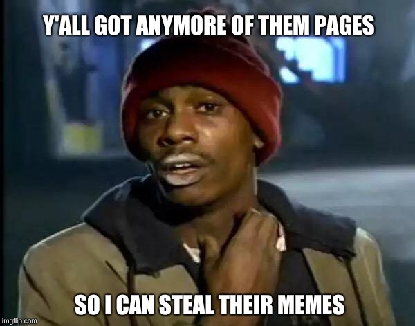 Y'all Got Any More Of That Meme | Y'ALL GOT ANYMORE OF THEM PAGES; SO I CAN STEAL THEIR MEMES | image tagged in memes,y'all got any more of that | made w/ Imgflip meme maker
