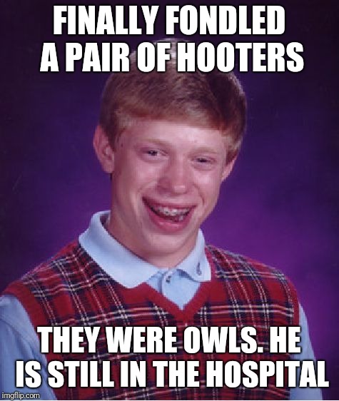 Bad Luck Brian Meme | FINALLY FONDLED A PAIR OF HOOTERS THEY WERE OWLS. HE IS STILL IN THE HOSPITAL | image tagged in memes,bad luck brian | made w/ Imgflip meme maker