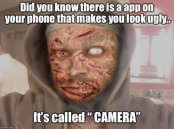 There’s an app for that.... | Did you know there is a app on your phone that makes you look ugly.. It’s called “ CAMERA” | image tagged in the walking dead,selfies,funny,camera,app,sarcasm | made w/ Imgflip meme maker