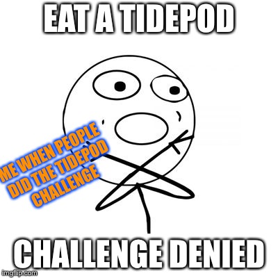 No does this anymore, thank god. | EAT A TIDEPOD; ME WHEN PEOPLE DID THE TIDEPOD CHALLENGE; CHALLENGE DENIED | image tagged in challenge denied,tidepods | made w/ Imgflip meme maker