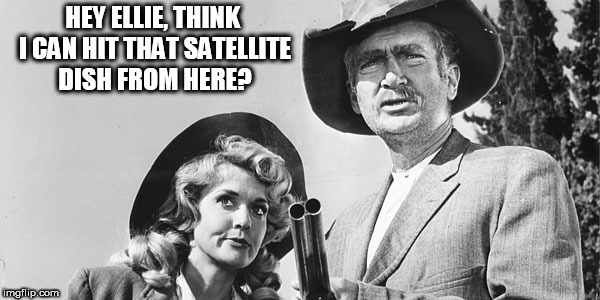 Beverly Hillbillies | HEY ELLIE, THINK I CAN HIT THAT SATELLITE DISH FROM HERE? | image tagged in beverly hillbillies | made w/ Imgflip meme maker