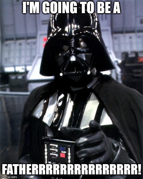 Darth Vader | I'M GOING TO BE A; FATHERRRRRRRRRRRRRRR! | image tagged in darth vader | made w/ Imgflip meme maker