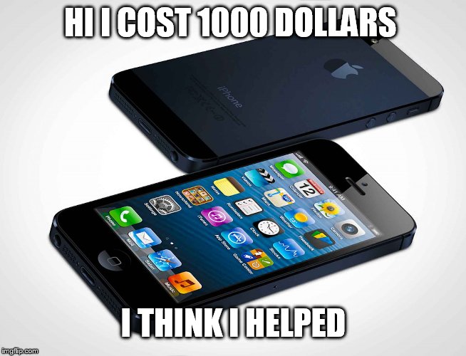 i phone | HI I COST 1000 DOLLARS I THINK I HELPED | image tagged in i phone | made w/ Imgflip meme maker