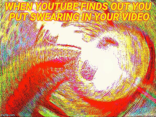 Deep fried hell | WHEN YOUTUBE FINDS OUT YOU PUT SWEARING IN YOUR VIDEO | image tagged in deep fried hell,deep,fried,youtube,memes,funny | made w/ Imgflip meme maker