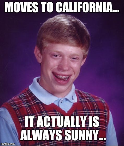 Bad Luck Brian Meme | MOVES TO CALIFORNIA... IT ACTUALLY IS ALWAYS SUNNY... | image tagged in memes,bad luck brian | made w/ Imgflip meme maker
