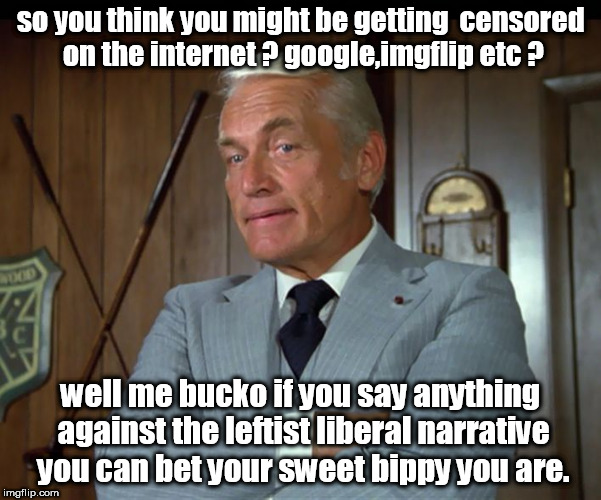 ted thinks you are getting censored on the internet,unless your liberal. | so you think you might be getting  censored on the internet ? google,imgflip etc ? well me bucko if you say anything against the leftist liberal narrative you can bet your sweet bippy you are. | image tagged in ted knight,leftist narrative,red wave 2018 | made w/ Imgflip meme maker