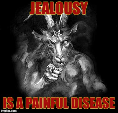 Satan Wants You... | JEALOUSY; IS A PAINFUL DISEASE | image tagged in satan wants you | made w/ Imgflip meme maker