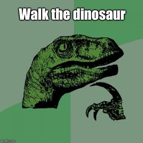 Philosoraptor Meme | Walk the dinosaur | image tagged in memes,philosoraptor | made w/ Imgflip meme maker