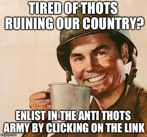 TIRED OF THOTS RUINING OUR COUNTRY? ENLIST IN THE ANTI THOTS ARMY BY CLICKING ON THE LINK | made w/ Imgflip meme maker