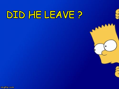 Bart Simpson Peeking Meme | DID HE LEAVE ? | image tagged in memes,bart simpson peeking | made w/ Imgflip meme maker