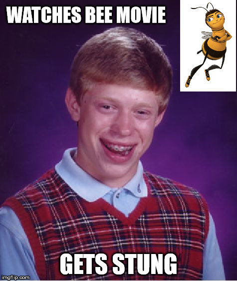 Bad Luck Brian | WATCHES BEE MOVIE; GETS STUNG | image tagged in memes,bad luck brian,bee movie | made w/ Imgflip meme maker