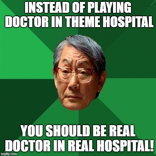 High Expectations Asian Father | INSTEAD OF PLAYING DOCTOR IN THEME HOSPITAL; YOU SHOULD BE REAL DOCTOR IN REAL HOSPITAL! | image tagged in memes,high expectations asian father | made w/ Imgflip meme maker