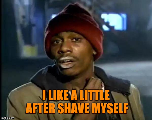 Y'all Got Any More Of That Meme | I LIKE A LITTLE AFTER SHAVE MYSELF | image tagged in memes,y'all got any more of that | made w/ Imgflip meme maker