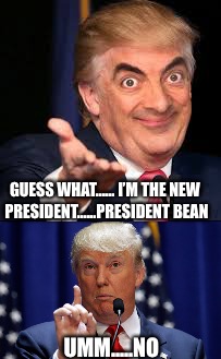 Watch out Trump. Looks like there’s a new leader....... | GUESS WHAT...... I’M THE NEW PRESIDENT......PRESIDENT BEAN; UMM.....NO | image tagged in mr bean,donald trump | made w/ Imgflip meme maker