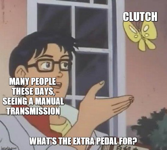 The car has three pedals, but I only have two legs | CLUTCH; MANY PEOPLE THESE DAYS, SEEING A MANUAL TRANSMISSION; WHAT'S THE EXTRA PEDAL FOR? | image tagged in memes,is this a pigeon,cars,manual | made w/ Imgflip meme maker