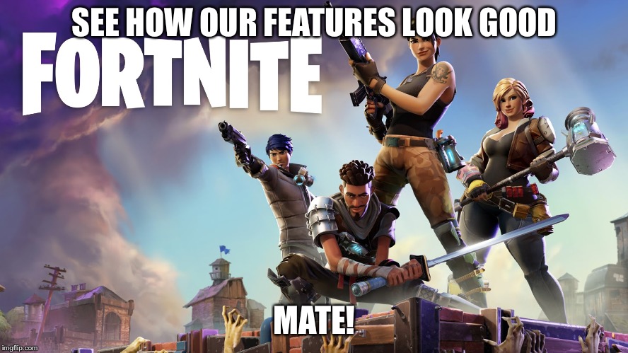 Fortnite | SEE HOW OUR FEATURES LOOK GOOD MATE! | image tagged in fortnite | made w/ Imgflip meme maker