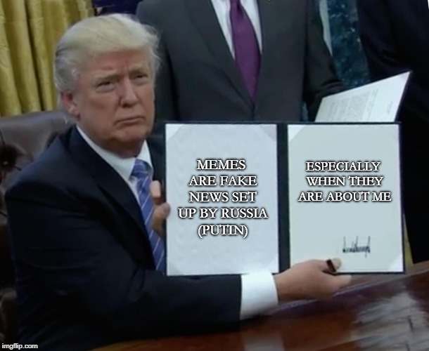Trump Bill Signing Meme | MEMES ARE FAKE NEWS SET UP BY RUSSIA (PUTIN); ESPECIALLY WHEN THEY ARE ABOUT ME | image tagged in memes,trump bill signing,fakenews | made w/ Imgflip meme maker