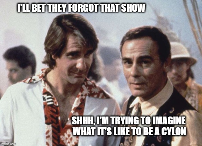 I'LL BET THEY FORGOT THAT SHOW SHHH, I'M TRYING TO IMAGINE WHAT IT'S LIKE TO BE A CYLON | made w/ Imgflip meme maker