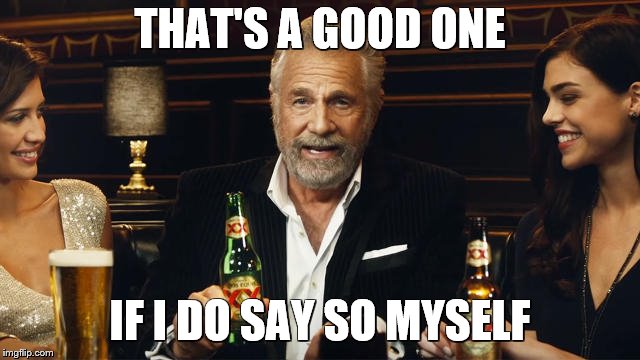 The Most Interesting Man in the World | THAT'S A GOOD ONE IF I DO SAY SO MYSELF | image tagged in the most interesting man in the world 2 | made w/ Imgflip meme maker