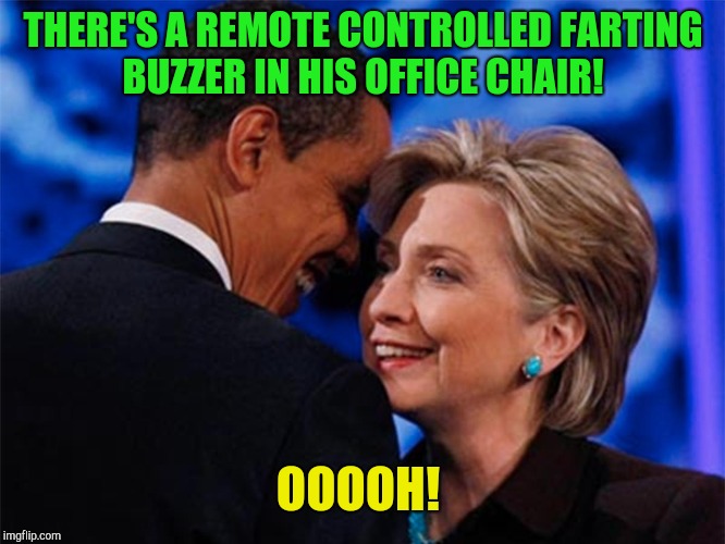 Prankgate!  | THERE'S A REMOTE CONTROLLED FARTING BUZZER IN HIS OFFICE CHAIR! OOOOH! | image tagged in obama hillary,donald trump | made w/ Imgflip meme maker