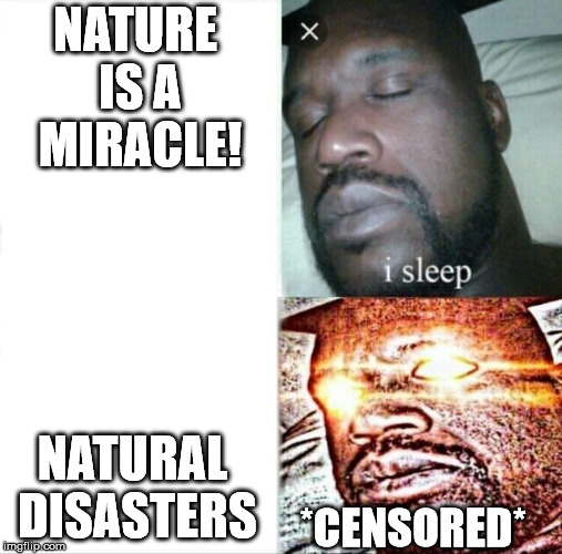 Sleeping Shaq | NATURE IS A MIRACLE! NATURAL DISASTERS; *CENSORED* | image tagged in memes,sleeping shaq,theodd1sout | made w/ Imgflip meme maker