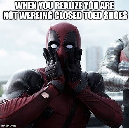 Deadpool Surprised Meme |  WHEN YOU REALIZE YOU ARE NOT WEREING CLOSED TOED SHOES | image tagged in memes,deadpool surprised | made w/ Imgflip meme maker